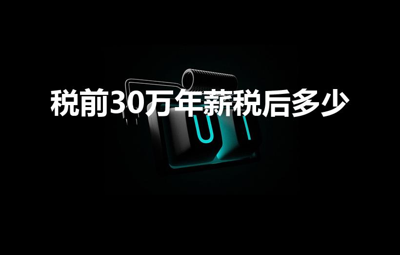税前30万年薪税后多少（年薪30万税后多少）
