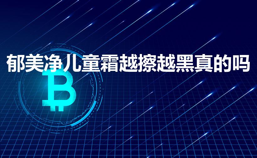郁美净儿童霜越擦越黑真的吗（郁美净为什么越用越黑）