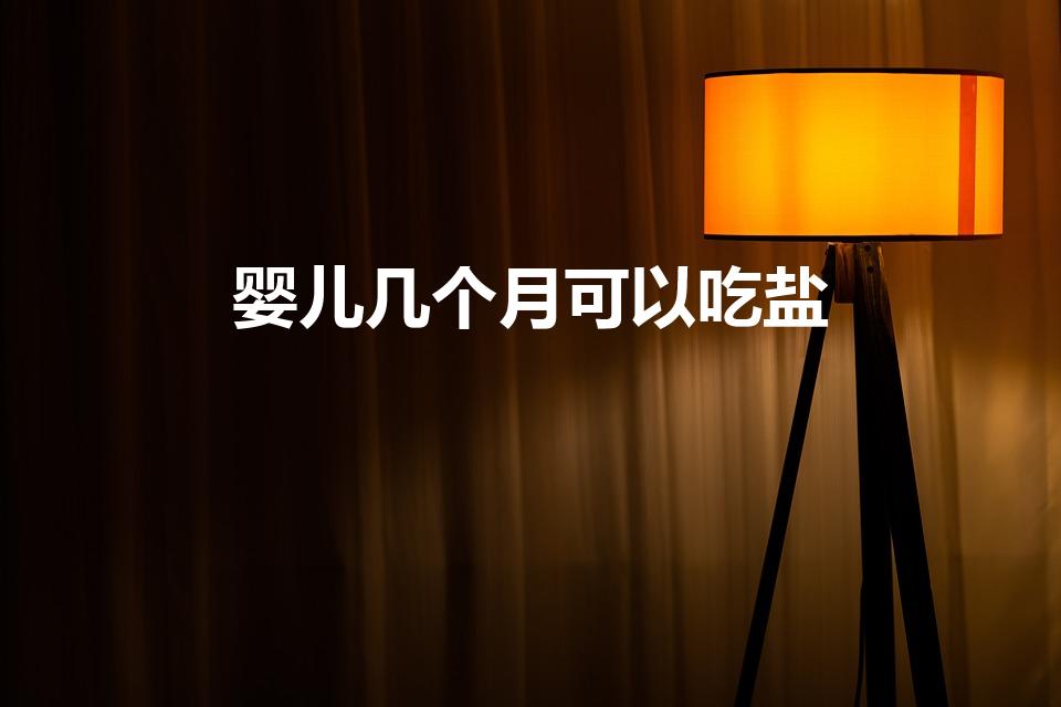 婴儿几个月可以吃盐（婴儿多大可以吃盐）