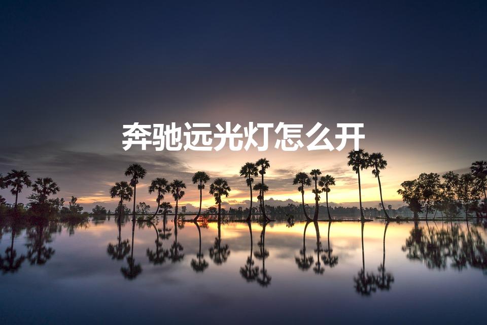 奔驰远光灯怎么开（奔驰远光灯怎么打开）