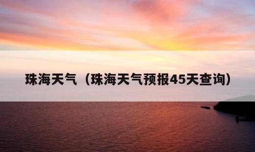 珠海天气？珠海天气预报45天查询