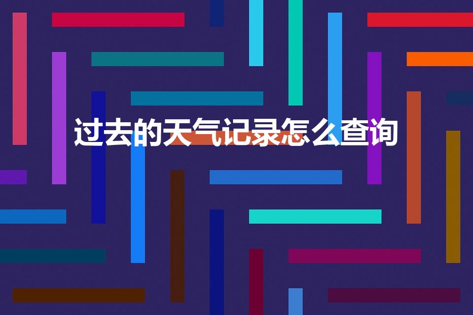 过去的天气记录怎么查询（怎么才能查到以前的天气）