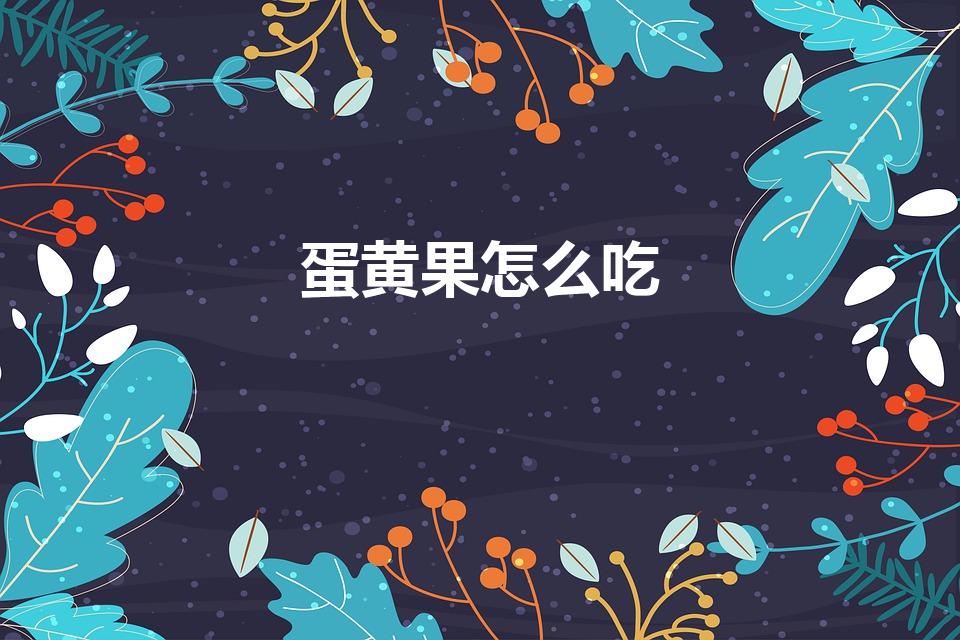 蛋黄果怎么吃（鸡蛋果的吃法）