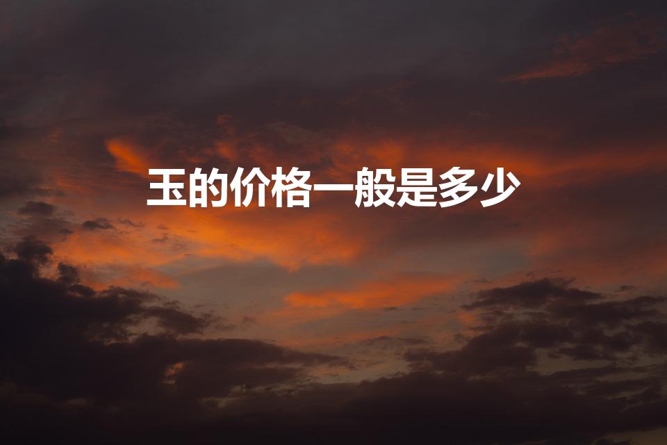 玉的价格一般是多少（翡翠玉多少钱）