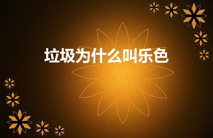 垃圾为什么叫乐色（乐色是什么梗 乐色的意思）
