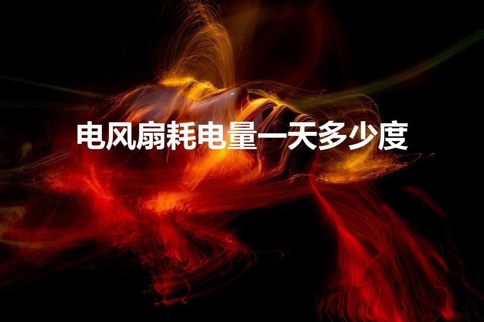 电风扇耗电量一天多少度（电风扇一天24小时几度电）
