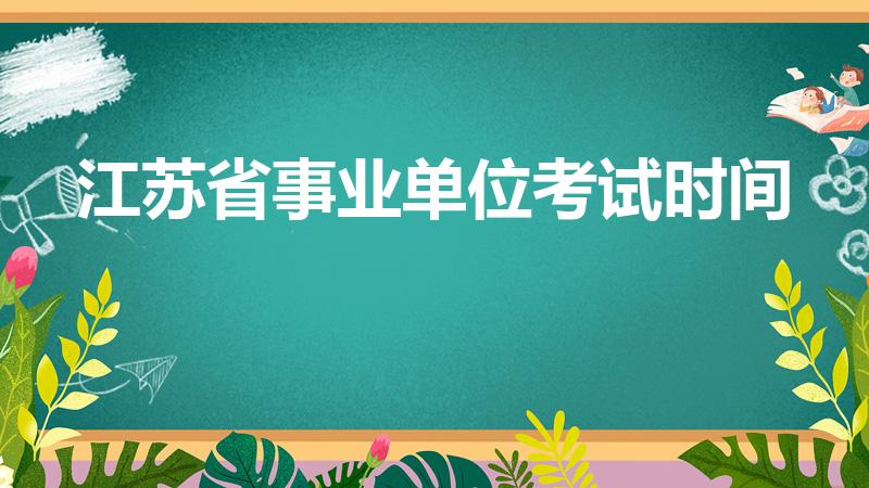 江苏省事业单位考试时间（江苏事业单位考试时间什么时候）