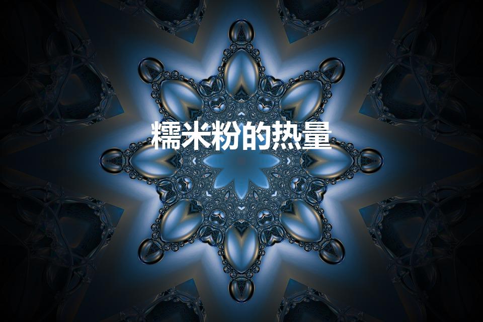 糯米粉的热量（糯米粉热量高吗会发胖吗(糯米粉热量高吗)）