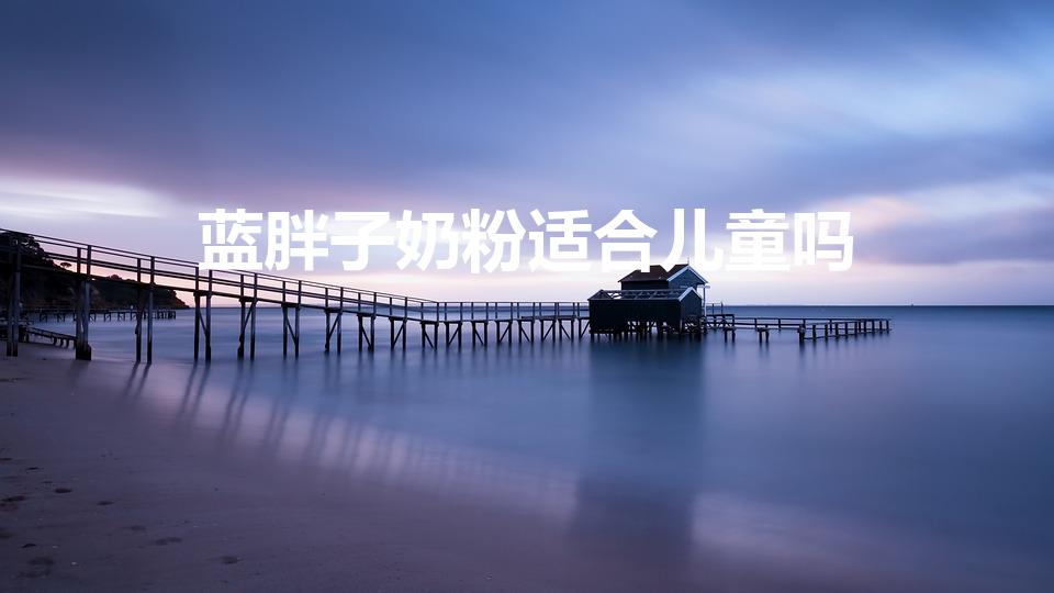 蓝胖子奶粉适合儿童吗（蓝胖子奶粉适合什么人）