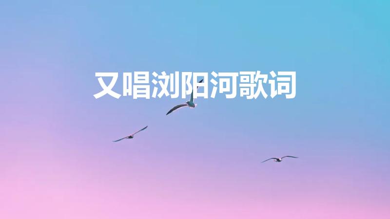 又唱浏阳河歌词（又唱浏阳河的歌词是什么）