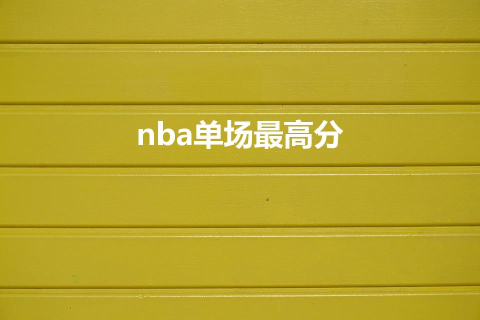 nba单场最高分（nba单场最高分数排行榜）