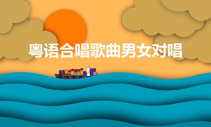 粤语合唱歌曲男女对唱（粤语男女合唱歌曲）