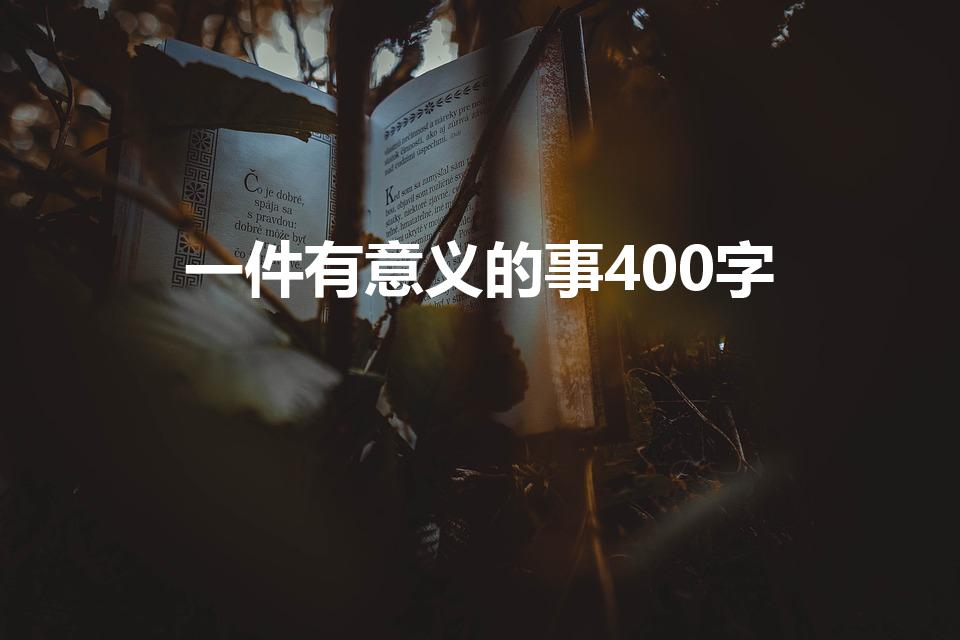一件有意义的事400字（作文:一件有意义的事。400字）