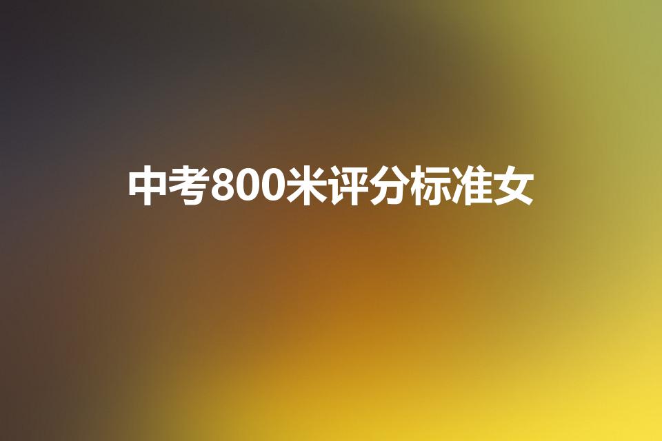 中考800米评分标准女（中考体育女子800米成绩标准）