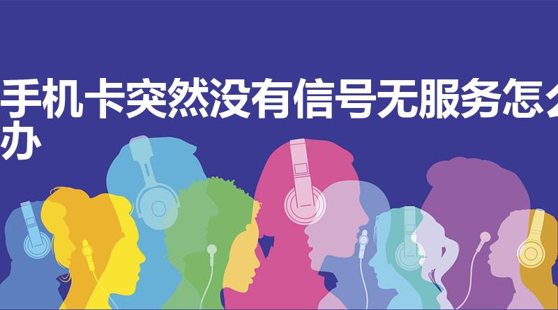 手机卡突然没有信号无服务怎么办（手机卡忽然没信号怎么办）