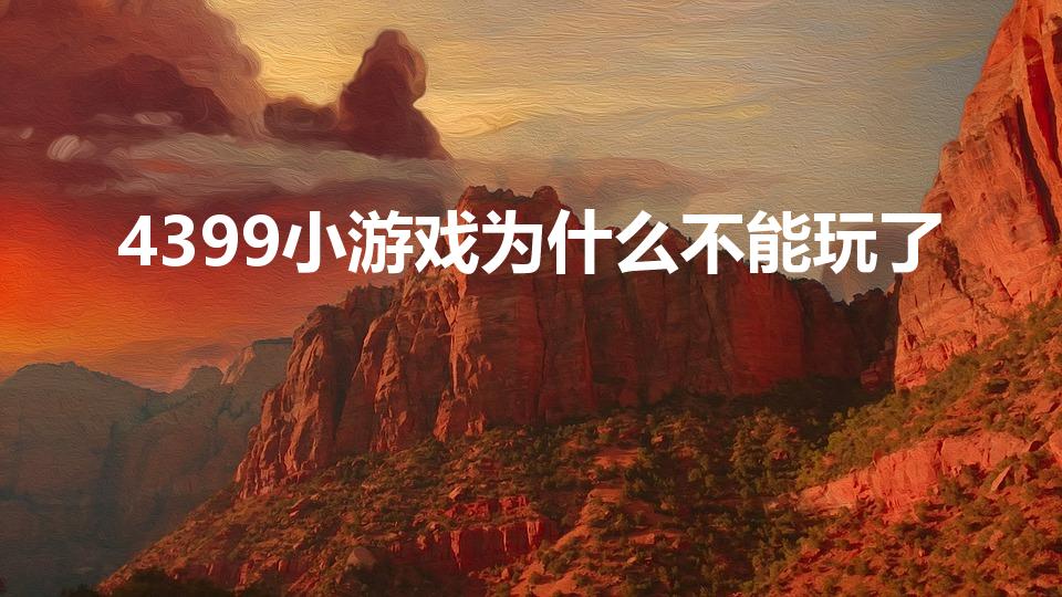 4399小游戏为什么不能玩了