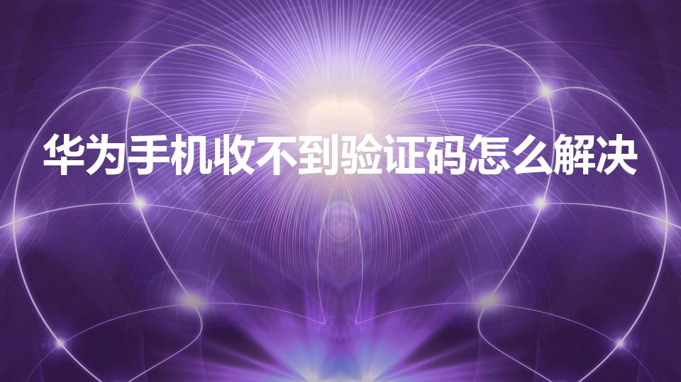 华为手机收不到验证码怎么解决