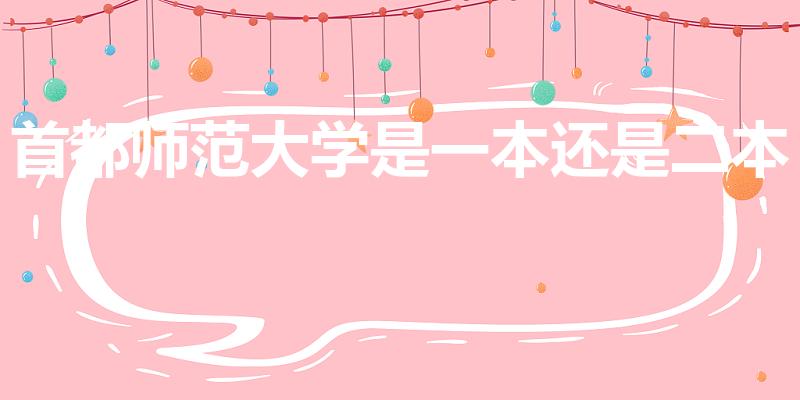 首都师范大学是一本还是二本（首都师范大学是几本）