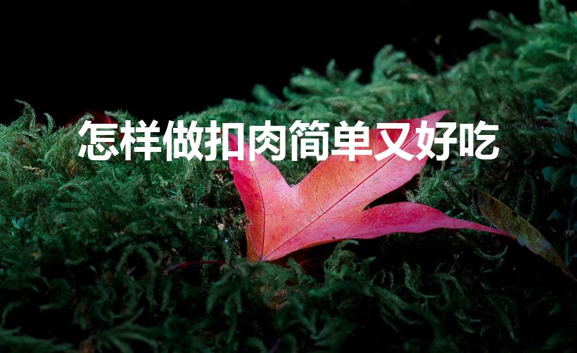 怎样做扣肉简单又好吃（扣肉的制作方法是什么）