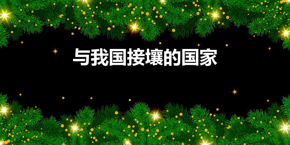 与我国接壤的国家（与中国接壤的14个国家有哪些）