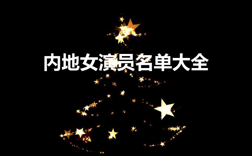 内地女演员名单大全（内地女演员大全名单）
