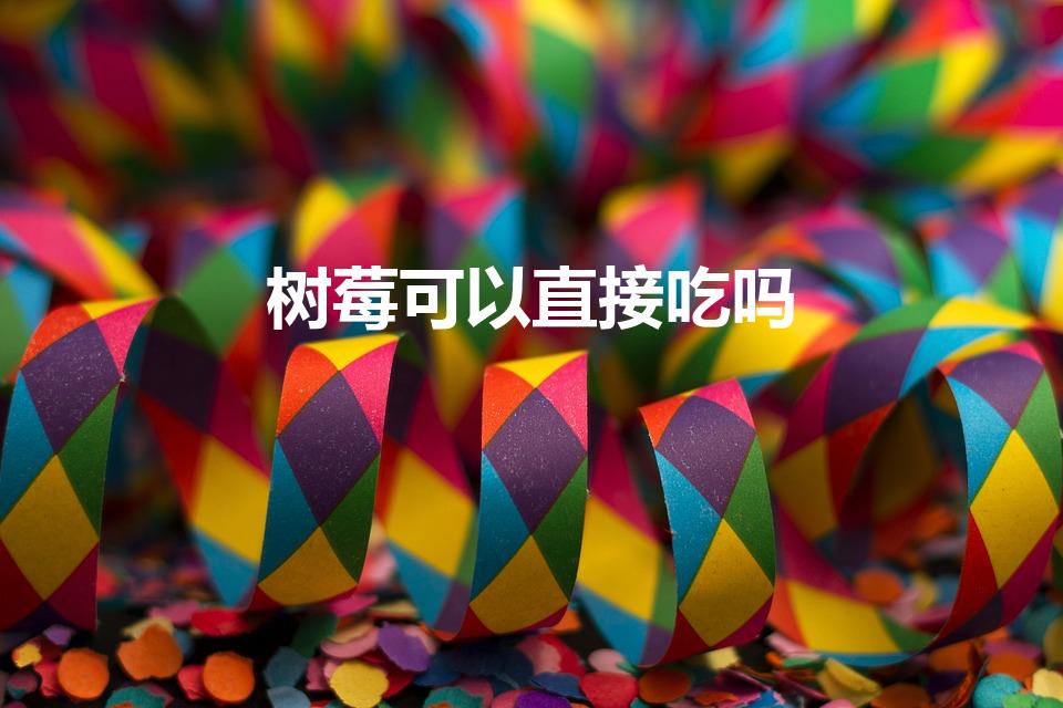 树莓可以直接吃吗（树莓可以直接吃吗 能不能直接吃树莓）