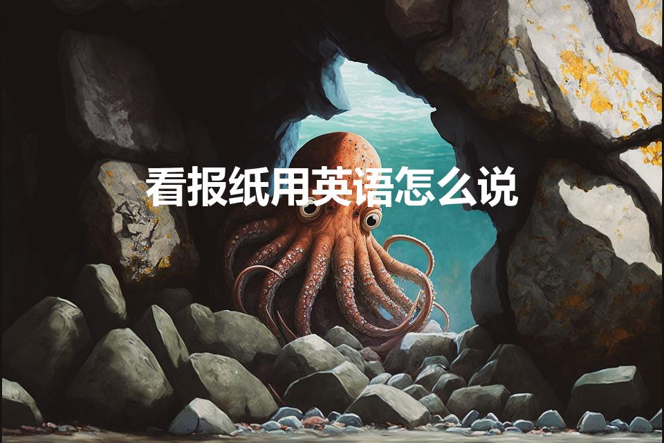 看报纸用英语怎么说(看报纸 英语咋说)