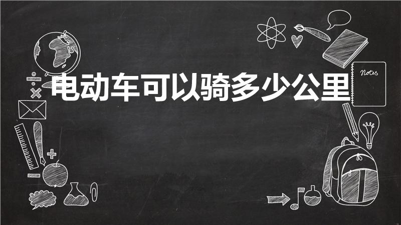 电动车可以骑多少公里（电瓶车能骑多少公里）