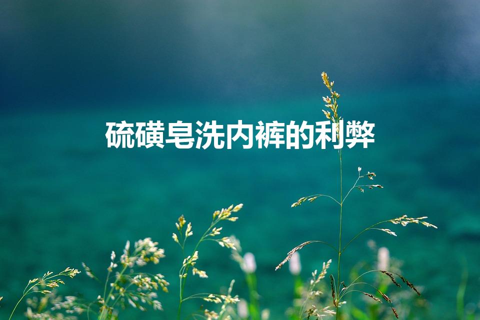 硫磺皂洗内裤的利弊（用硫磺皂洗内裤好吗）