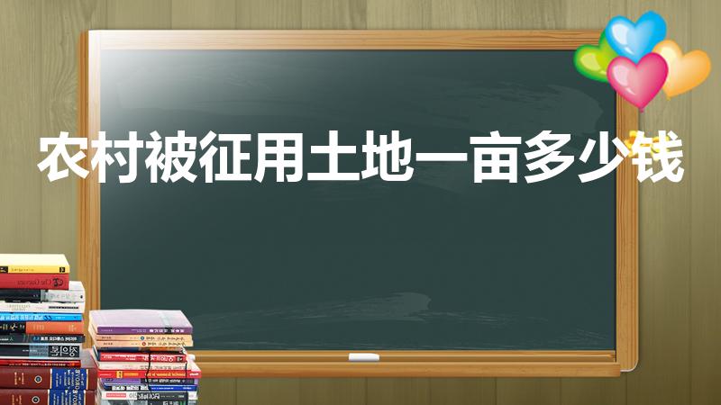 农村被征用土地一亩多少钱（农村土地征用补偿是多少钱一亩）