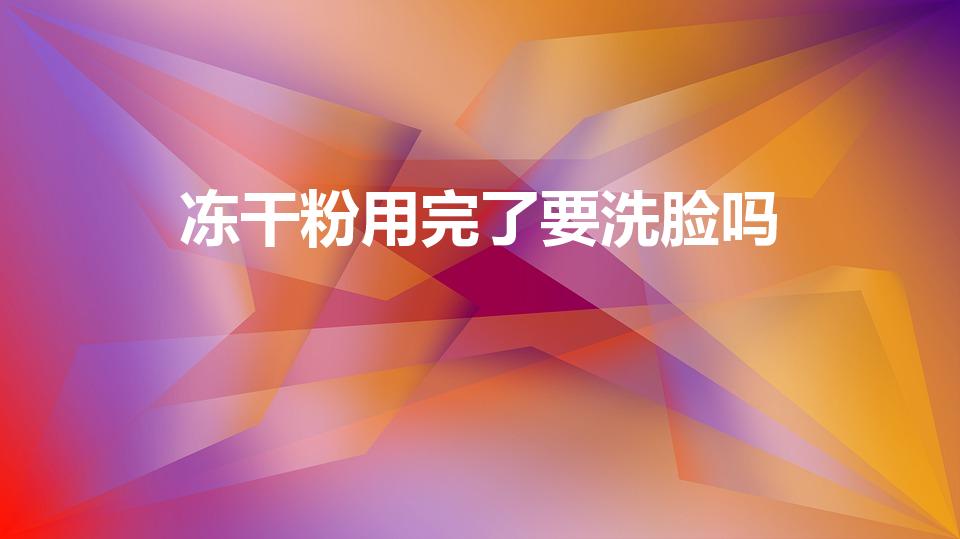 冻干粉用完了要洗脸吗（擦冻干粉后需要洗掉吗）