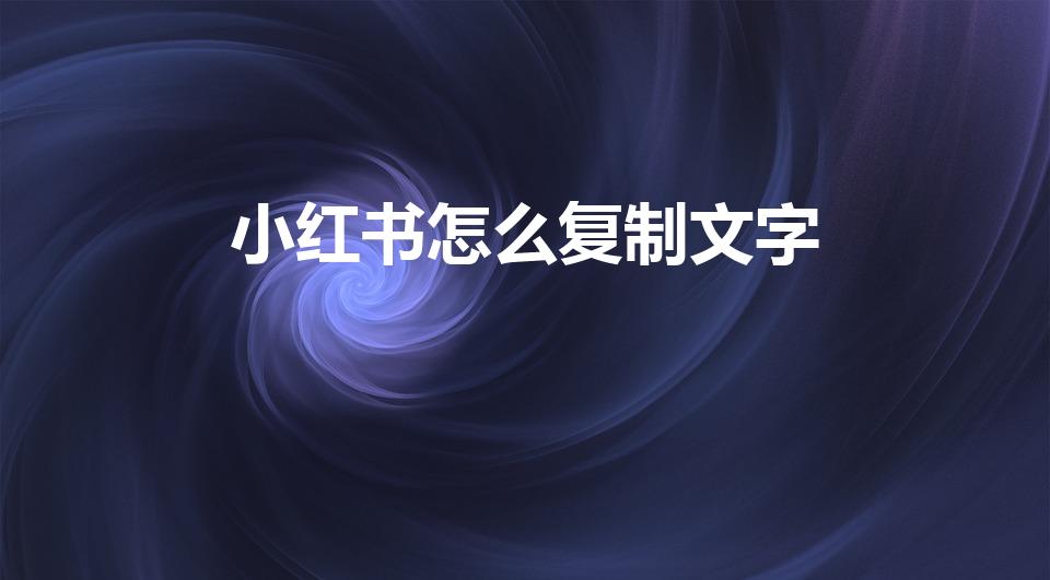 小红书怎么复制文字（小红书怎么复制别人的文案）