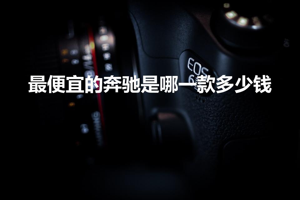 最便宜的奔驰是哪一款多少钱（奔驰最便宜的车是哪款）