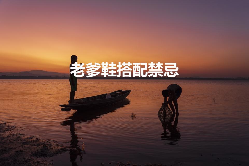 老爹鞋搭配禁忌（老爹鞋不适合什么人）