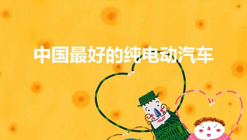 中国最好的纯电动汽车（目前最好的纯电动汽车）
