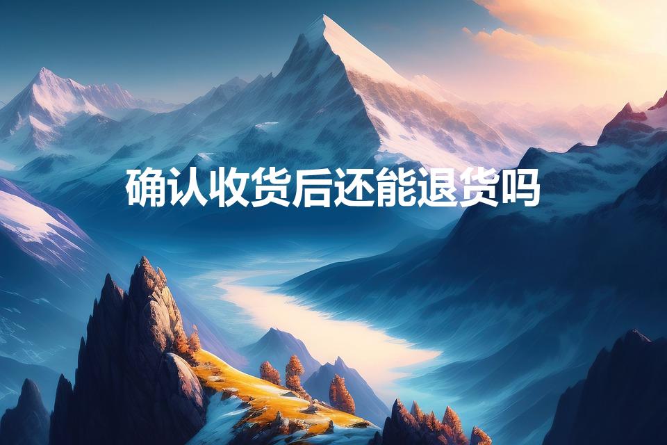 确认收货后还能退货吗（淘宝确认收货后还能退货吗）