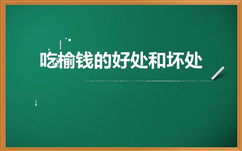 吃榆钱的好处和坏处（榆树钱的功效与副作用是什么）