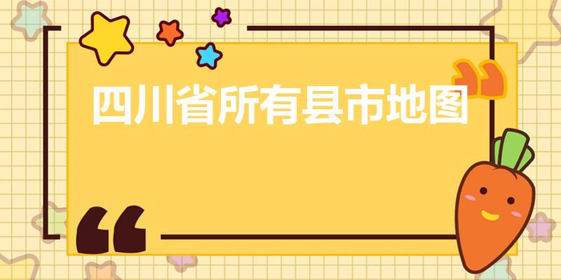 四川省所有县市地图（四川有哪些市）