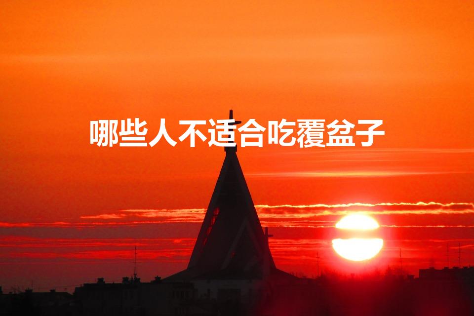 哪些人不适合吃覆盆子（什么人不能吃覆盆子）