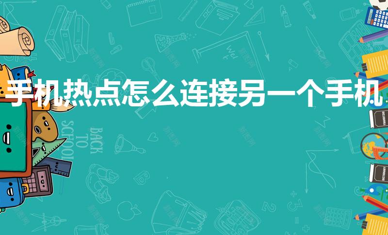 手机热点怎么连接另一个手机（两个手机怎么连接热点上网）