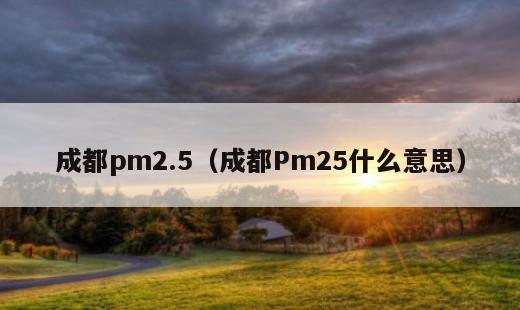 成都pm2.5？成都Pm25什么意思