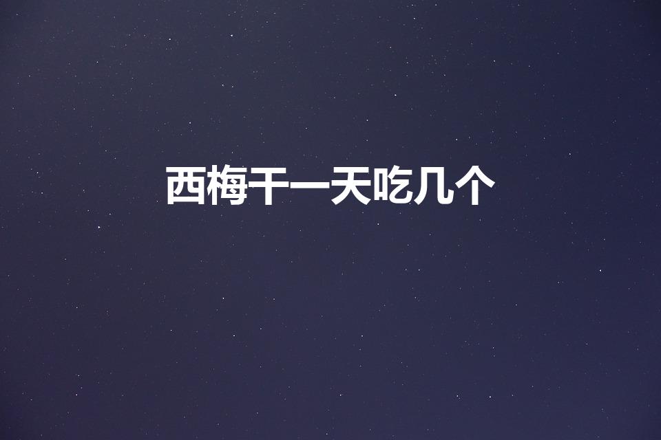 西梅干一天吃几个（关于西梅的营养价值与一天吃多少颗）