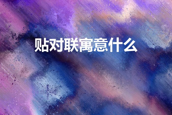 贴对联寓意什么（贴对联的意义是什么）