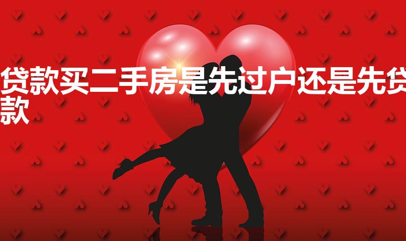 贷款买二手房是先过户还是先贷款