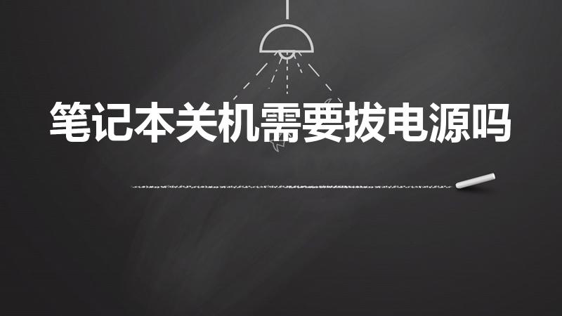 笔记本关机需要拔电源吗（笔记本电脑关机后电源是否要拔掉）