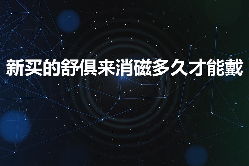 新买的舒俱来消磁多久才能戴（舒俱来消磁没消磁怎么看）