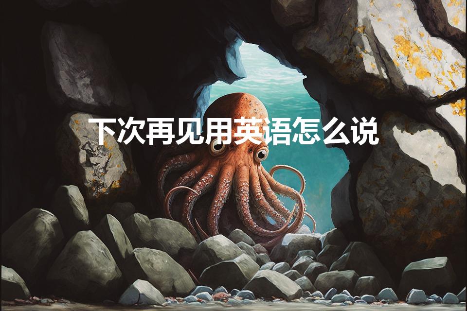下次再见用英语怎么说（下次再见英语怎么说）