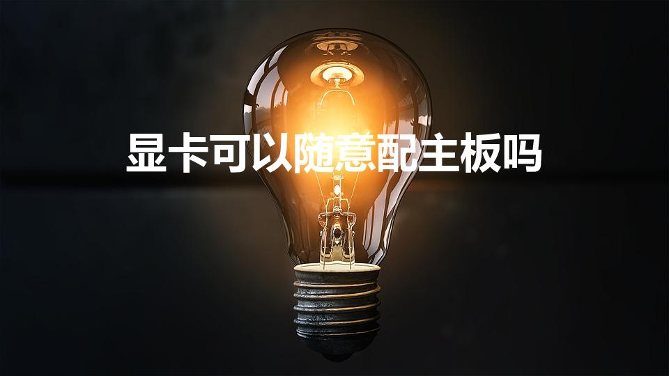 显卡可以随意配主板吗（主板和显卡怎么搭配,有什么方法吗）