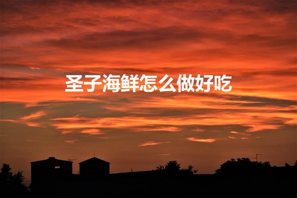 圣子海鲜怎么做好吃（海鲜蛏子的做法大全）