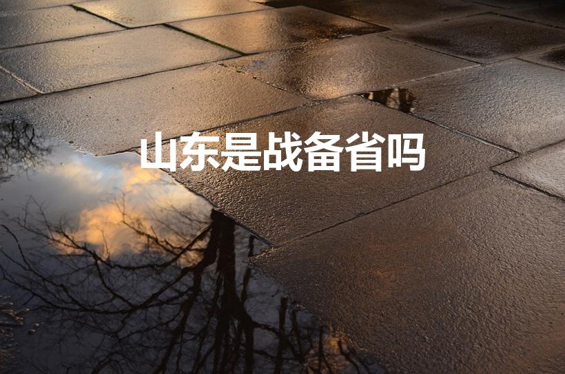 山东是战备省吗（想问山东是战备省吗）